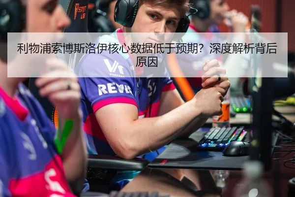 利物浦索博斯洛伊核心数据低于预期？深度解析背后原因
